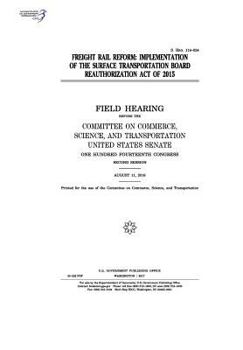 Paperback Freight rail reform: implementation of the Surface Transportation Board Reauthorization Act of 2015: field hearing before the Committee on Book