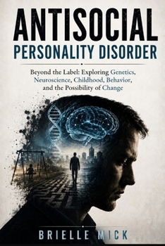 Antisocial Personality Disorder: Beyond the Label: Exploring Genetics, Neuroscience, Childhood, Behavior, and the Possibility of Change