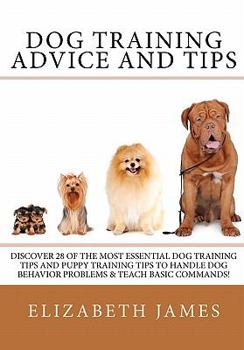 Dog Training Advice and Tips: Discover 28 of the Most Essential Dog Training Tips and Puppy Training Tips - Learn Dog Obedience Training commands and How to Handle Dog Behavior Problems