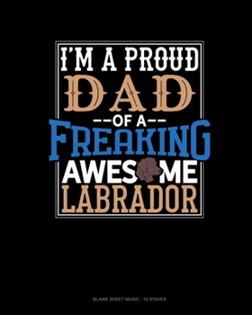 I Am A Proud Dad Of A Freaking Awesome Labrador: Blank Sheet Music - 10 Staves