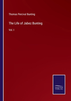The Life of Jabez Bunting: Vol. I