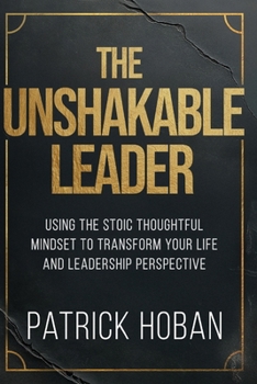 Paperback The Unshakable Leader: Using the Stoic Thoughtful Mindset to Transform Your Life and Leadership Perspective Book