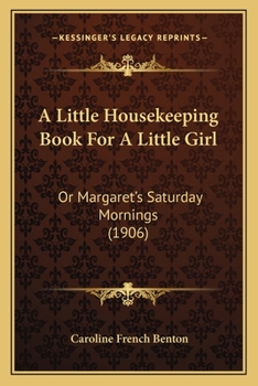 Paperback A Little Housekeeping Book For A Little Girl: Or Margaret's Saturday Mornings (1906) Book