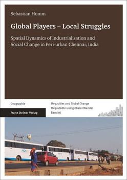 Paperback Global Players - Local Struggles: Spatial Dynamics of Industrialisation and Social Change in Peri-Urban Chennai, India Book