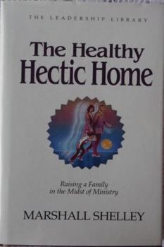 The Healthy Hectic Home: Raising a Family in the Midst of Ministry (The Leadership library)