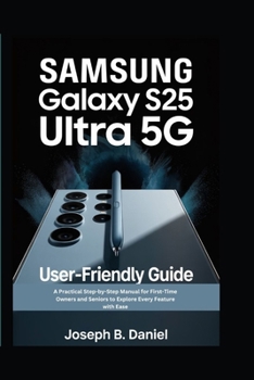 Paperback Samsung Galaxy S25 Ultra 5G User-friendly Guide: A Practical Step-by-Step Manual for First-Time Owners and Seniors to Explore Every Feature with Ease Book