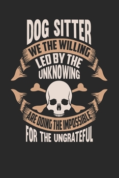 Dog Sitter We The Willing Led By The Unknowing Are Doing The Impossible For The Ungrateful: Dog Sitter Notebook Dog Sitter Journal Handlettering Logbook 110 DOT GRID Paper Pages 6 x 9