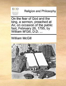 Paperback On the Fear of God and the King, a Sermon, Preached at Air, on Occasion of the Public Fast, February 26, 1795, by William m'Gill, D.D. ... Book