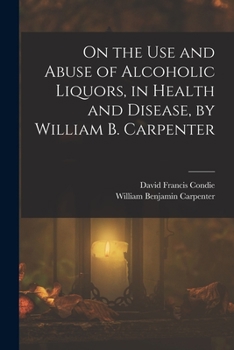 Paperback On the Use and Abuse of Alcoholic Liquors, in Health and Disease, by William B. Carpenter Book