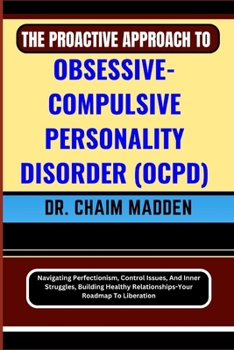 Paperback The Proactive Approach to Obsessive- Compulsive Personality Disorder (Ocpd): Navigating Perfectionism, Control Issues, And Inner Struggles, Building H Book