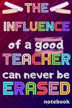 The influence of a good Teacher can never be erased: Notebook (A5) Great for Teacher Gifts, End of Year, Appreciation Week, Teachers Leaving, Thank You Gifts or Birthday gifts