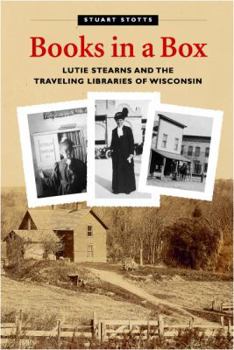 Hardcover Books in a Box: Lutie Stearns and the Traveling Libraries of Wisconsin Book