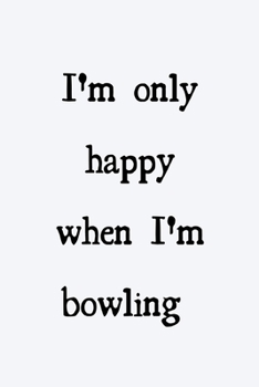 I'm only happy when I'm bowling: novelty bowling notebook 6"x9"
