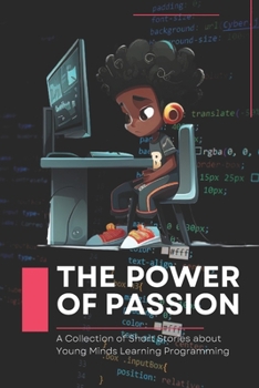 Paperback The Power of Passion: A Collection of Short Stories about Young Minds Learning Programming Book