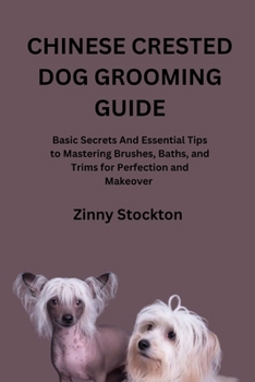 CHINESE CRESTED DOG GROOMING GUIDE: Basic Secrets And Essential Tips to Mastering Brushes, Baths, and Trims for Perfection and Makeover