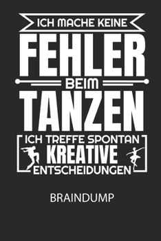 Ich mache keine Fehler beim Tanzen, ich treffe spontan kreative Entscheidungen. - Braindump: Arbeitsbuch, um Gedanken und Ideen niederzuschreiben - ... Kopf und neue Inspiration! (German Edition)