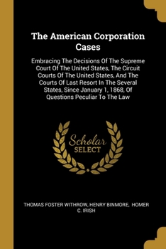 Paperback The American Corporation Cases: Embracing The Decisions Of The Supreme Court Of The United States, The Circuit Courts Of The United States, And The Co Book