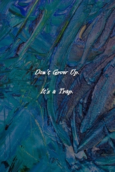 Don't Grow Up. It's a Trap. Notebook: Lined Journal, 120 Pages, 6 x 9 inches, Funny Gift, Soft Cover, Blue-Toned Oil Painting Matte Finish (Don't Grow Up. It's a Trap. Journal)