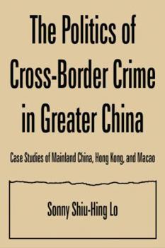 Hardcover The Politics of Cross-border Crime in Greater China: Case Studies of Mainland China, Hong Kong, and Macao Book