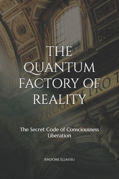 THE QUANTUM FACTORY OF REALITY: The Secret Code of Consciousness Liberation