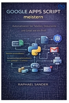Google Apps Script meistern: Automatisieren Sie Tabellen, Dokumente und Gmail wie ein Profi (German Edition)