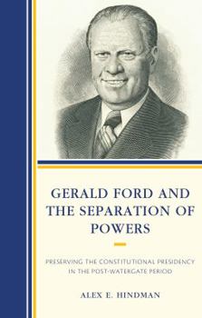 Hardcover Gerald Ford and the Separation of Powers: Preserving the Constitutional Presidency in the Post-Watergate Period Book