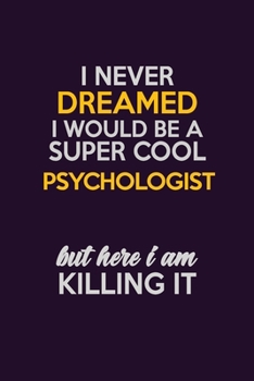 I Never Dreamed I Would Be A Super cool Psychologist But Here I Am Killing It: Career journal, notebook and writing journal for encouraging men, women and kids. A framework for building your career.