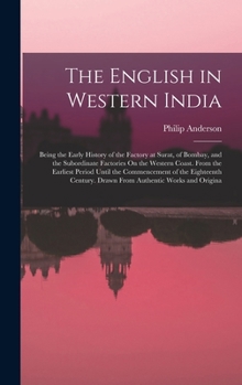 Hardcover The English in Western India: Being the Early History of the Factory at Surat, of Bombay, and the Subordinate Factories On the Western Coast. From t Book