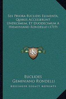 Paperback Sex Priora Euclidis Elementa, Quibus Accesserunt Undecimum, Et Duodecimum A Hiemyniano Rondello (1719) [Latin] Book