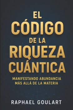 El Código de la Riqueza Cuántica: Manifestando Abundancia Más Allá de la Materia