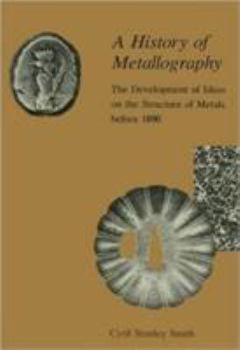 Paperback A History of Metallography: The Development of Ideas on the Structure of Metals Before 1890 Book
