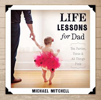 Paperback Life Lessons for Dad: Tea Parties, Tutus & All Things Pink Book