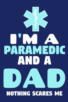 I'm A Paramedic And A Dad Nothing Scares Me: Blank Lined Notebook Journal:  Emergency Responder Technician Registered Medical Practitioner EMT EMS ... Pages | Plain White Paper | Soft Cover Book