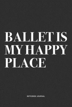Paperback Ballet Is My Happy Place: A 6x9 Inch Diary Notebook Journal With A Bold Text Font Slogan On A Matte Cover and 120 Blank Lined Pages Makes A Grea Book