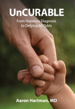 UnCurable : From Hopeless Diagnosis to Defying All Odds