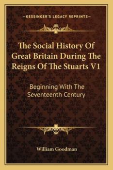 The Social History Of Great Britain During The Reigns Of The Stuarts V1: Beginning With The Seventeenth Century