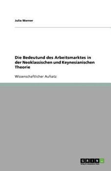 Paperback Die Bedeutund des Arbeitsmarktes in der Neoklassischen und Keynesianischen Theorie [German] Book