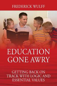Paperback Education Gone Awry: Getting Back on Track with Logic and Essential Values Book