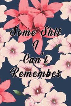 Some Shit I Can't Remember : Organizer, Log Book and Notebook for Passwords, Usernames and Shit You Can't Remember to Write in and Keep It Safe