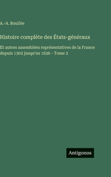 Histoire complète des États-généraux: Et autres assemblées représentatives de la France depuis 1302 jusqu'en 1626 - Tome 2