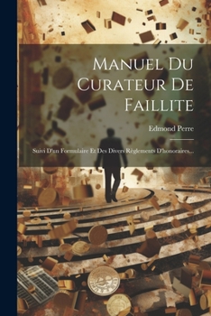 Paperback Manuel Du Curateur De Faillite: Suivi D'un Formulaire Et Des Divers Règlements D'honoraires... [French] Book