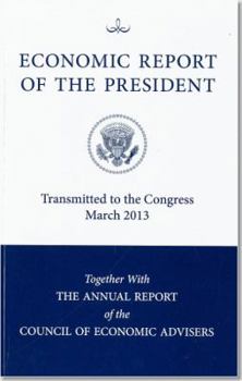 Economic Report of the President, Transmitted to the Congress March 2013 Together With the Annual Report of the Council of Economic Advisors