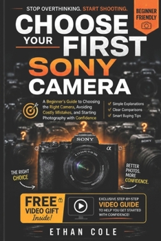 CHOOSE YOUR FIRST SONY CAMERA: A Beginner’s Guide to Choosing the Right Camera, Avoiding Costly Mistakes, and Starting Photography with Confidence