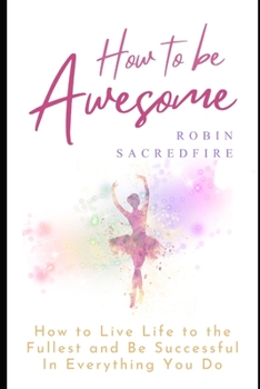 Paperback How to Be Awesome: How to Live Life to the Fullest and Be Successful in Everything You Do Book