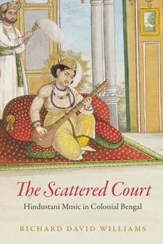 Hardcover The Scattered Court: Hindustani Music in Colonial Bengal Book