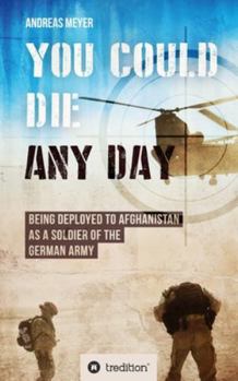 Paperback You Could Die Any Day: Being Deployed to Afghanistan as a Soldier of the German Army. Book