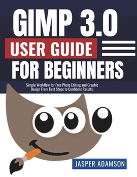Paperback Gimp 3.0 User Guide For Beginners: Simple Workflow for Free Photo Editing and Graphic Design From First Steps to Confident Results. Book