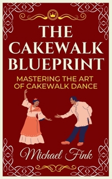 Paperback The Cakewalk Blueprint: Mastering the Art of Cakewalk Dance: From Beginner to Pro in Every Step Book