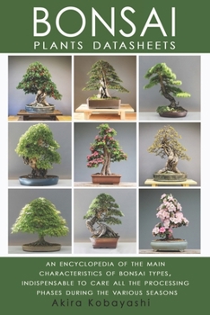 Paperback BONSAI - Plants Datasheets: An Encyclopedia of the Main Characteristics of Bonsai Types, Indispensable to Care for All Processing Phases During th Book