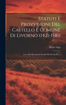 Hardcover Statuti E Provvisioni Del Castello E Comune Di Livorno (1421-1581): Con Altri Documenti Inediti Del Secolo Xv.... [Italian] Book